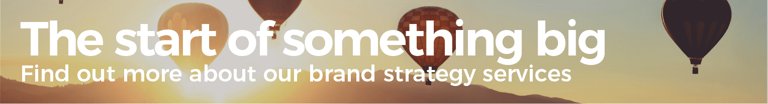 The start of something big. Find out more about our brand strategy services.