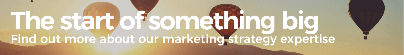 The start of something big. Find out more about our marketing strategy expertise.