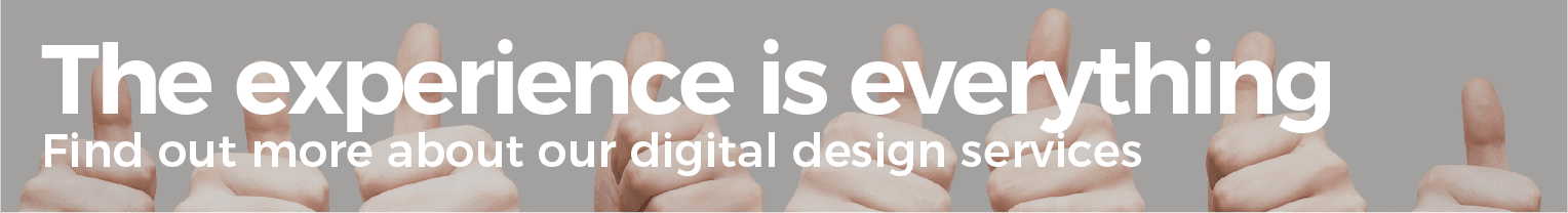 The experience is everything. Find out more about our digital design services.