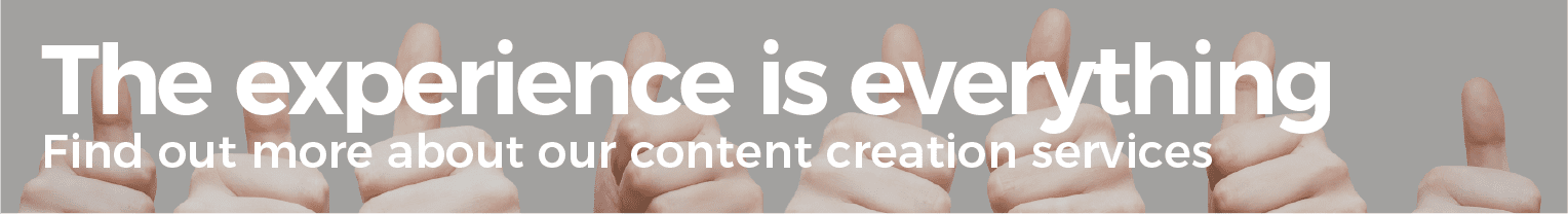 The experience is everything. Find out more about our content creation services.